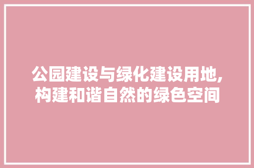 公园建设与绿化建设用地,构建和谐自然的绿色空间 施肥方法