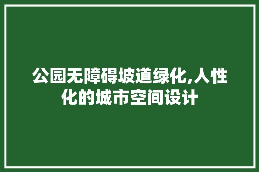 公园无障碍坡道绿化,人性化的城市空间设计