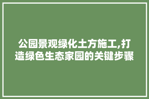 公园景观绿化土方施工,打造绿色生态家园的关键步骤