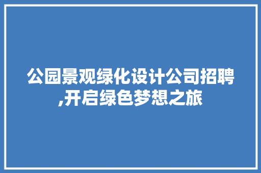 公园景观绿化设计公司招聘,开启绿色梦想之旅