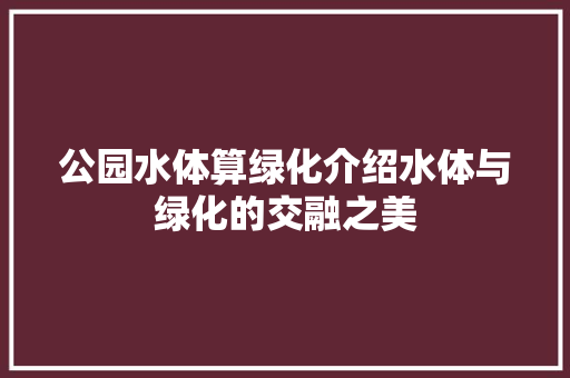 公园水体算绿化介绍水体与绿化的交融之美