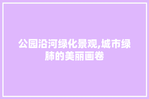 公园沿河绿化景观,城市绿肺的美丽画卷
