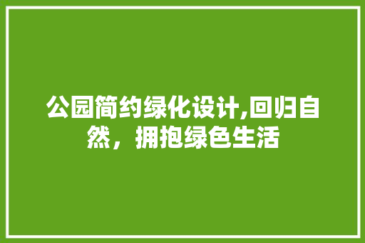 公园简约绿化设计,回归自然，拥抱绿色生活