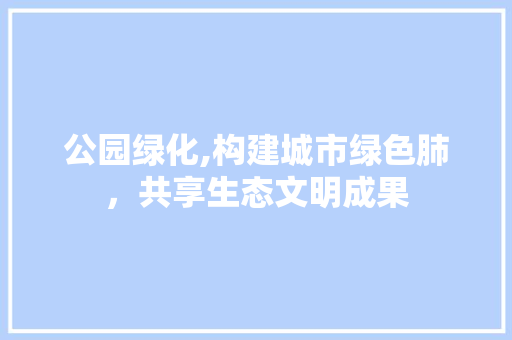 公园绿化,构建城市绿色肺，共享生态文明成果