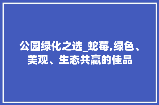 公园绿化之选_蛇莓,绿色、美观、生态共赢的佳品