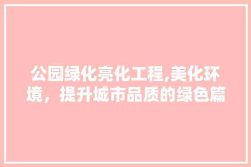 公园绿化亮化工程,美化环境，提升城市品质的绿色篇章