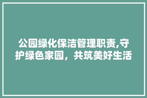公园绿化保洁管理职责,守护绿色家园，共筑美好生活 灌溉技术