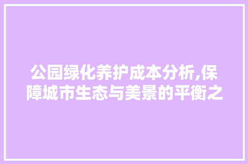 公园绿化养护成本分析,保障城市生态与美景的平衡之路