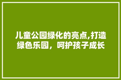 儿童公园绿化的亮点,打造绿色乐园，呵护孩子成长