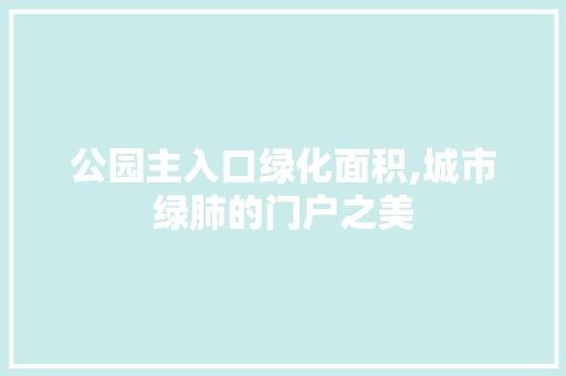 公园主入口绿化面积,城市绿肺的门户之美