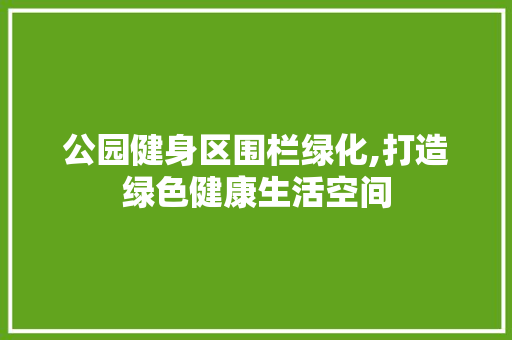 公园健身区围栏绿化,打造绿色健康生活空间 植物分类