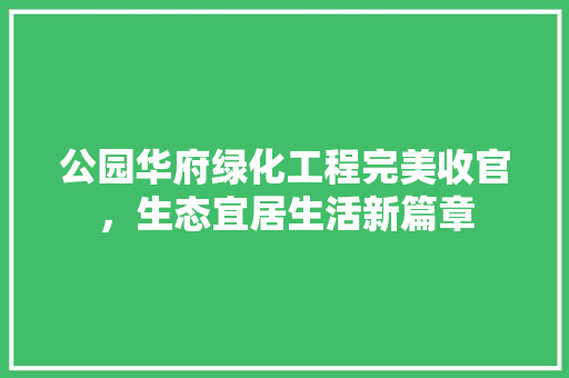 公园华府绿化工程完美收官，生态宜居生活新篇章