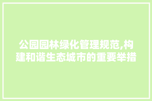 公园园林绿化管理规范,构建和谐生态城市的重要举措