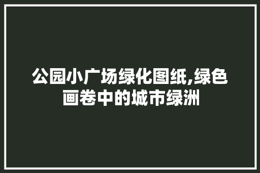 公园小广场绿化图纸,绿色画卷中的城市绿洲