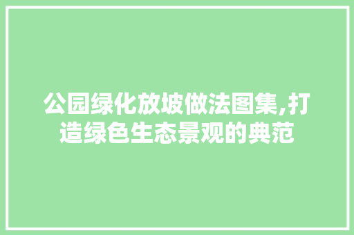 公园绿化放坡做法图集,打造绿色生态景观的典范 土壤管理
