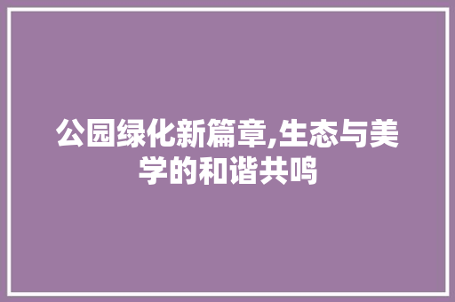 公园绿化新篇章,生态与美学的和谐共鸣 园艺知识