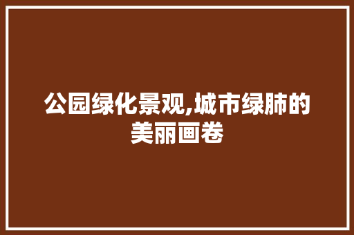 公园绿化景观,城市绿肺的美丽画卷 施肥方法