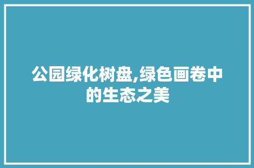 公园绿化树盘,绿色画卷中的生态之美 观叶植物