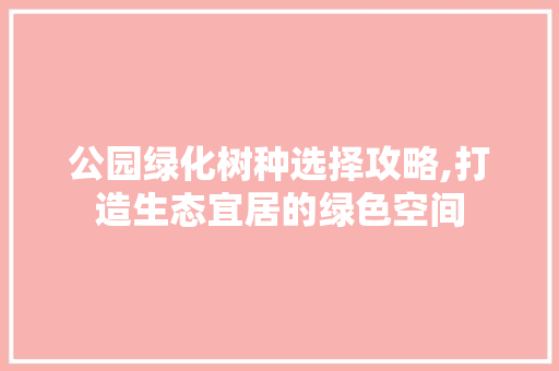 公园绿化树种选择攻略,打造生态宜居的绿色空间