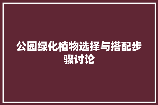 公园绿化植物选择与搭配步骤讨论