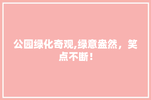 公园绿化奇观,绿意盎然，笑点不断！ 树木