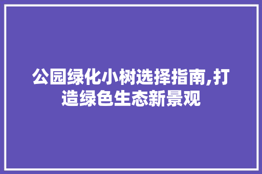 公园绿化小树选择指南,打造绿色生态新景观