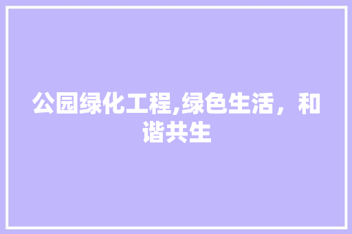 公园绿化工程,绿色生活，和谐共生 修剪技巧
