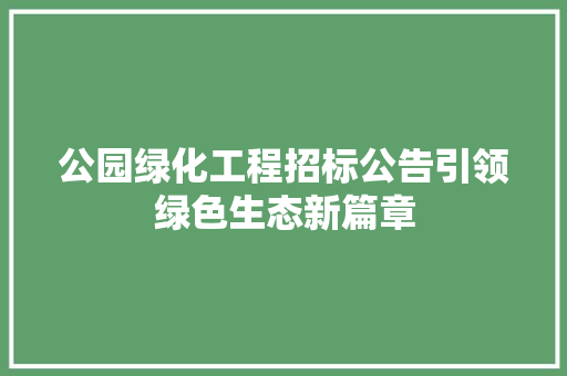 公园绿化工程招标公告引领绿色生态新篇章