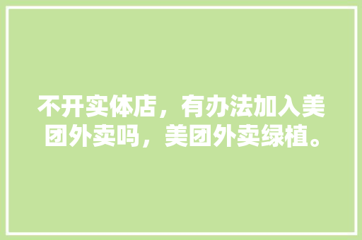 不开实体店，有办法加入美团外卖吗，美团外卖绿植。