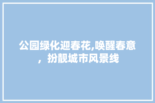 公园绿化迎春花,唤醒春意，扮靓城市风景线