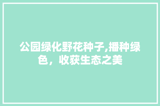 公园绿化野花种子,播种绿色，收获生态之美