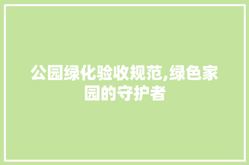 公园绿化验收规范,绿色家园的守护者