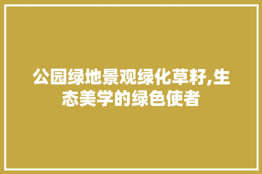 公园绿地景观绿化草籽,生态美学的绿色使者