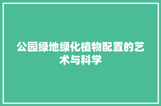 公园绿地绿化植物配置的艺术与科学