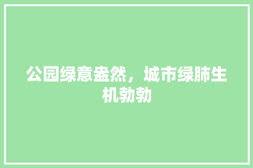 公园绿意盎然，城市绿肺生机勃勃 修剪技巧