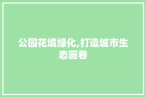 公园花境绿化,打造城市生态画卷 观叶植物