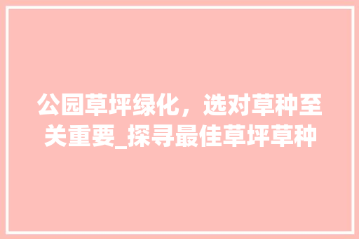 公园草坪绿化，选对草种至关重要_探寻最佳草坪草种 施肥方法