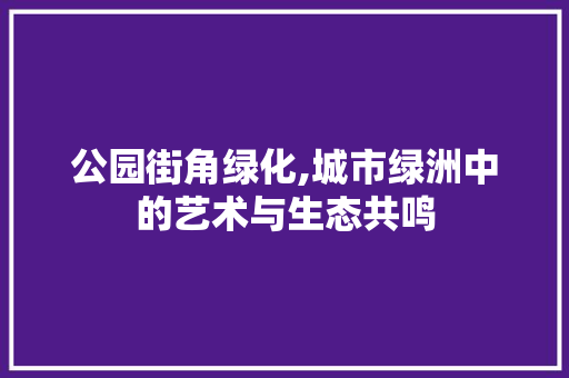公园街角绿化,城市绿洲中的艺术与生态共鸣