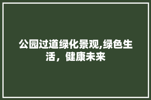 公园过道绿化景观,绿色生活，健康未来 植物分类
