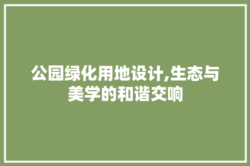 公园绿化用地设计,生态与美学的和谐交响