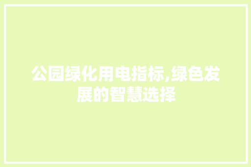 公园绿化用电指标,绿色发展的智慧选择