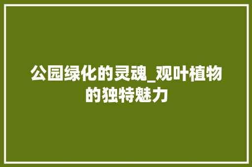 公园绿化的灵魂_观叶植物的独特魅力 植物栽培