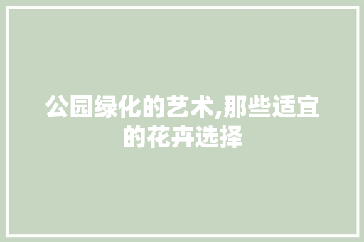 公园绿化的艺术,那些适宜的花卉选择 植物分类