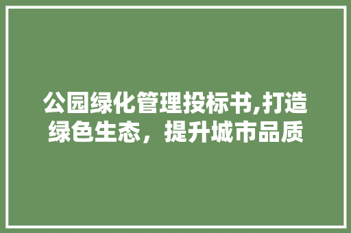 公园绿化管理投标书,打造绿色生态，提升城市品质