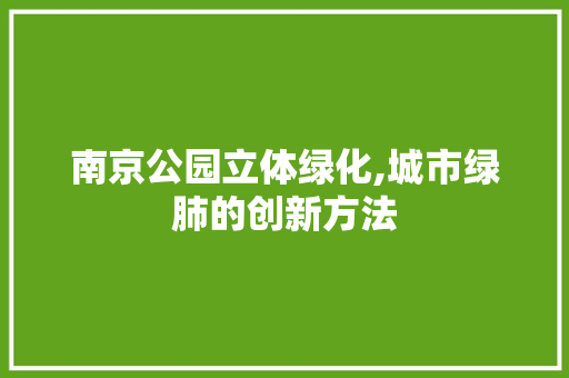 南京公园立体绿化,城市绿肺的创新方法