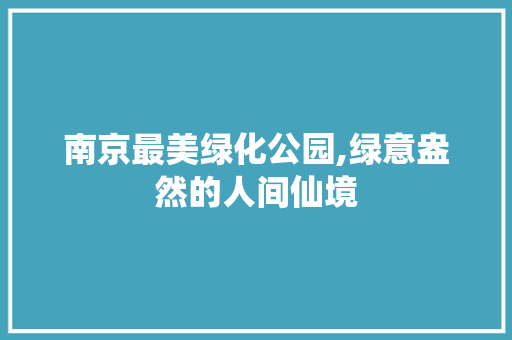 南京最美绿化公园,绿意盎然的人间仙境