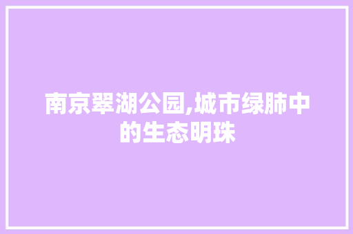 南京翠湖公园,城市绿肺中的生态明珠
