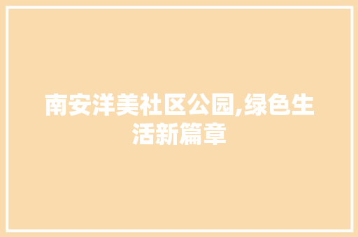 南安洋美社区公园,绿色生活新篇章