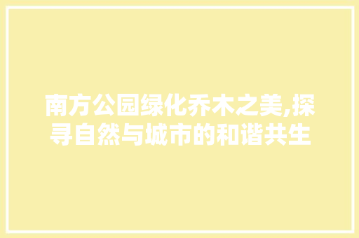 南方公园绿化乔木之美,探寻自然与城市的和谐共生