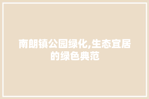 南朗镇公园绿化,生态宜居的绿色典范